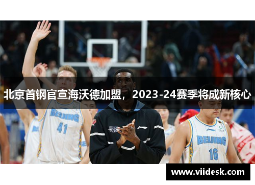 北京首钢官宣海沃德加盟，2023-24赛季将成新核心